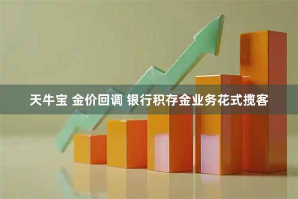 天牛宝 金价回调 银行积存金业务花式揽客