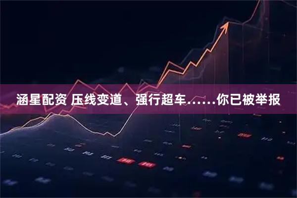涵星配资 压线变道、强行超车……你已被举报