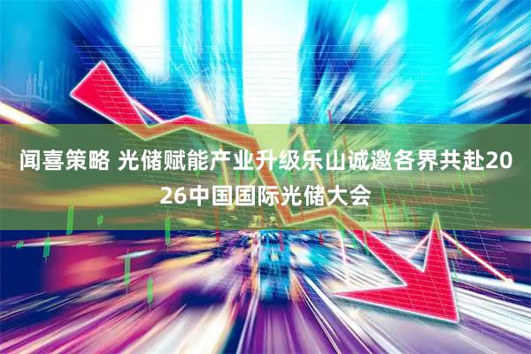 闻喜策略 光储赋能产业升级乐山诚邀各界共赴2026中国国际光储大会